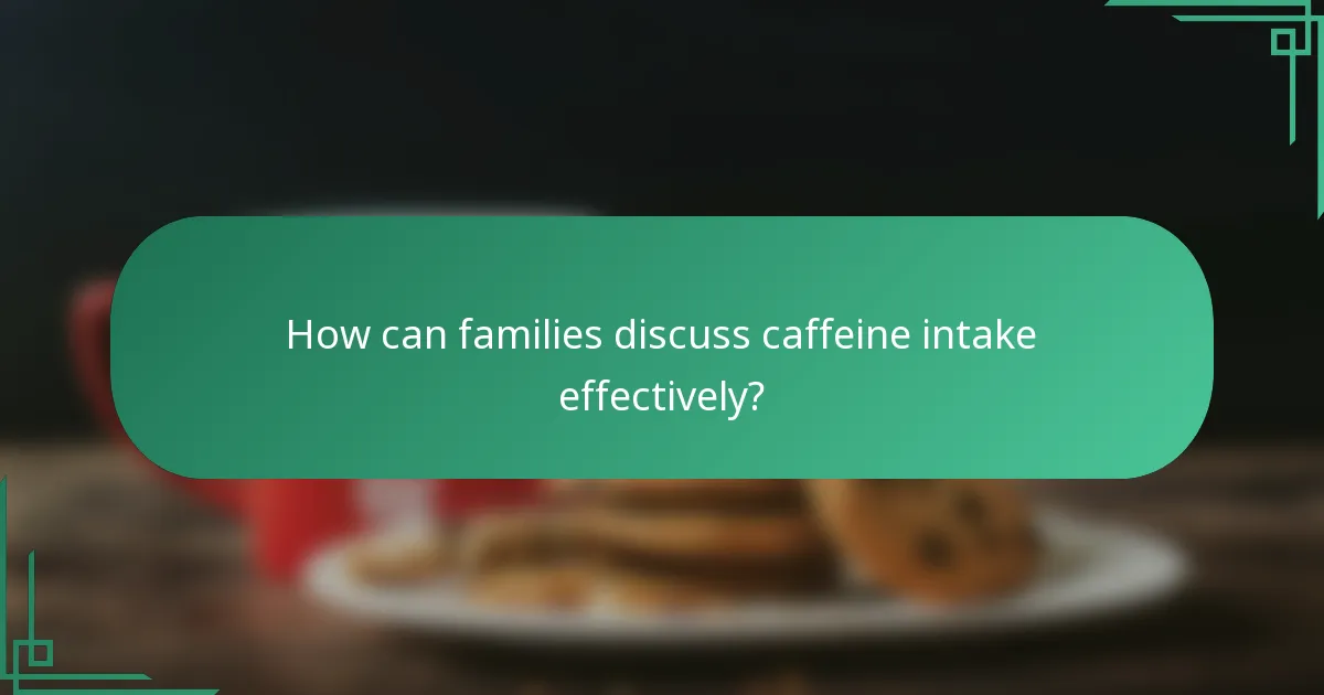 How can families discuss caffeine intake effectively?