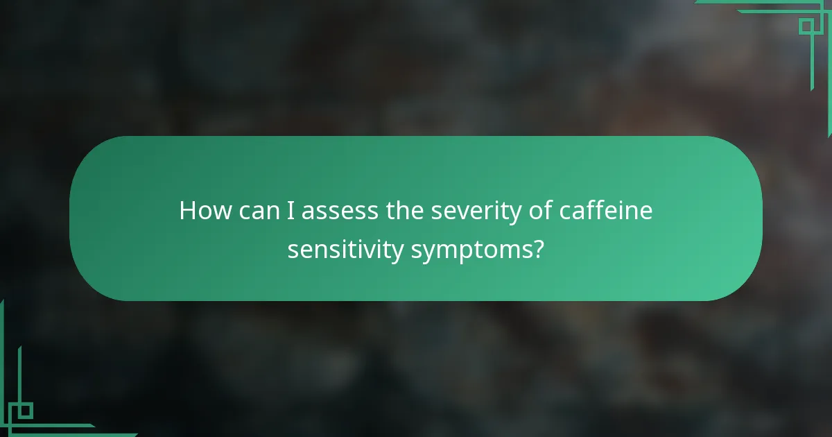 How can I assess the severity of caffeine sensitivity symptoms?
