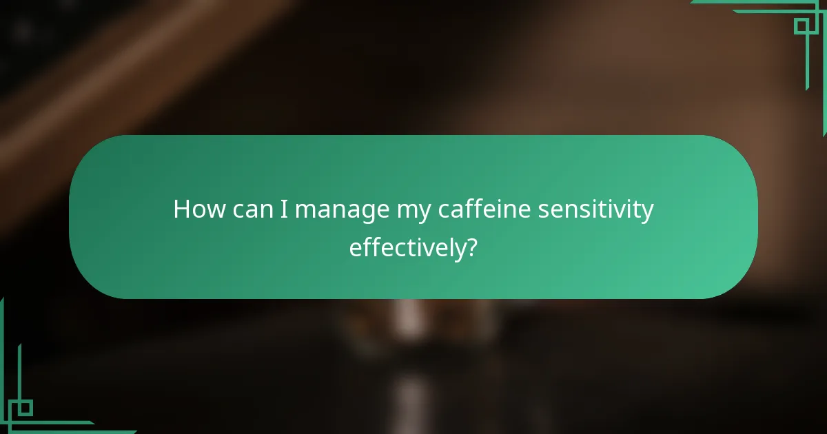 How can I manage my caffeine sensitivity effectively?