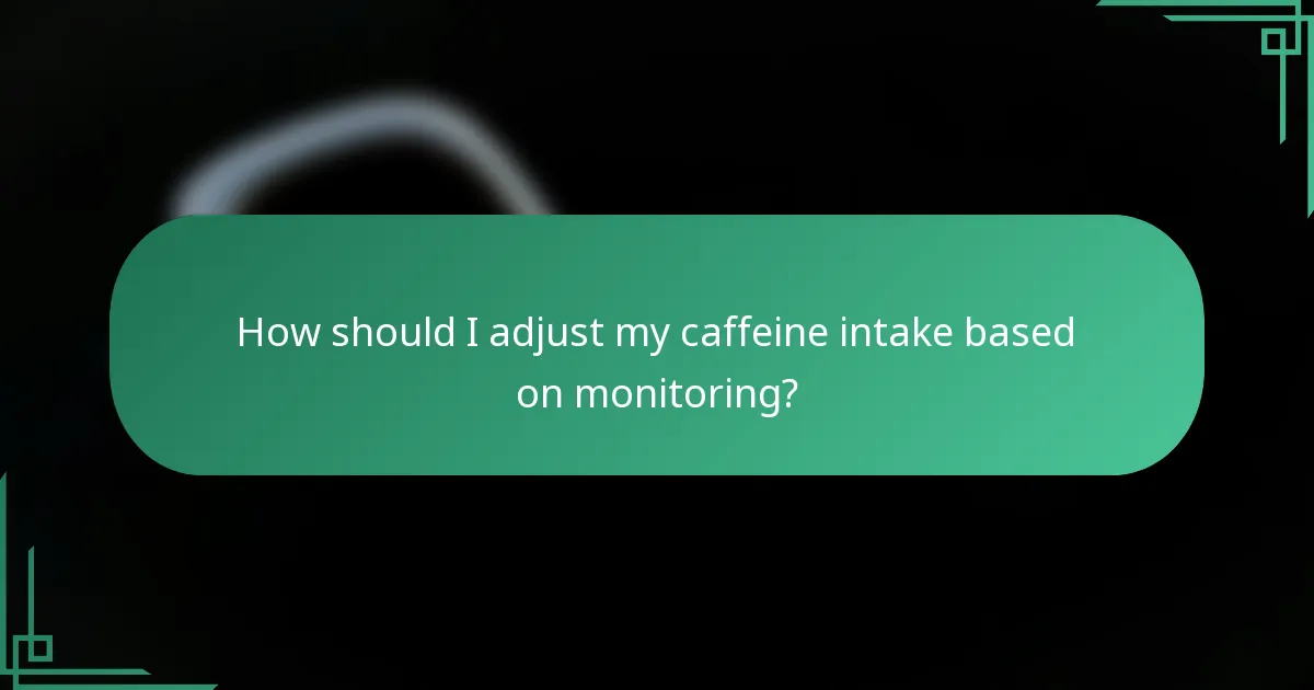 How should I adjust my caffeine intake based on monitoring?