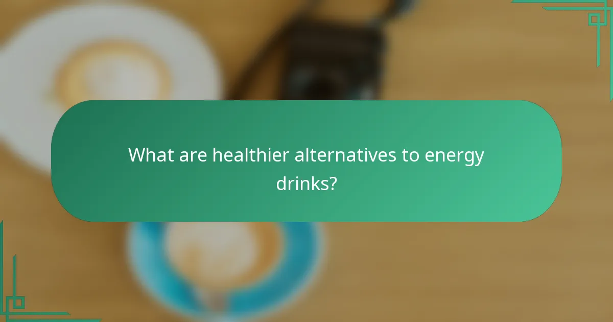 What are healthier alternatives to energy drinks?