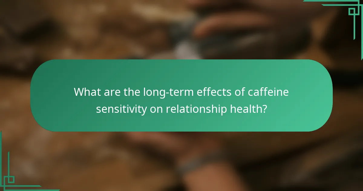 What are the long-term effects of caffeine sensitivity on relationship health?