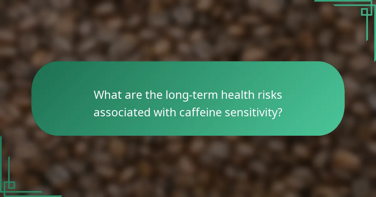 What are the long-term health risks associated with caffeine sensitivity?