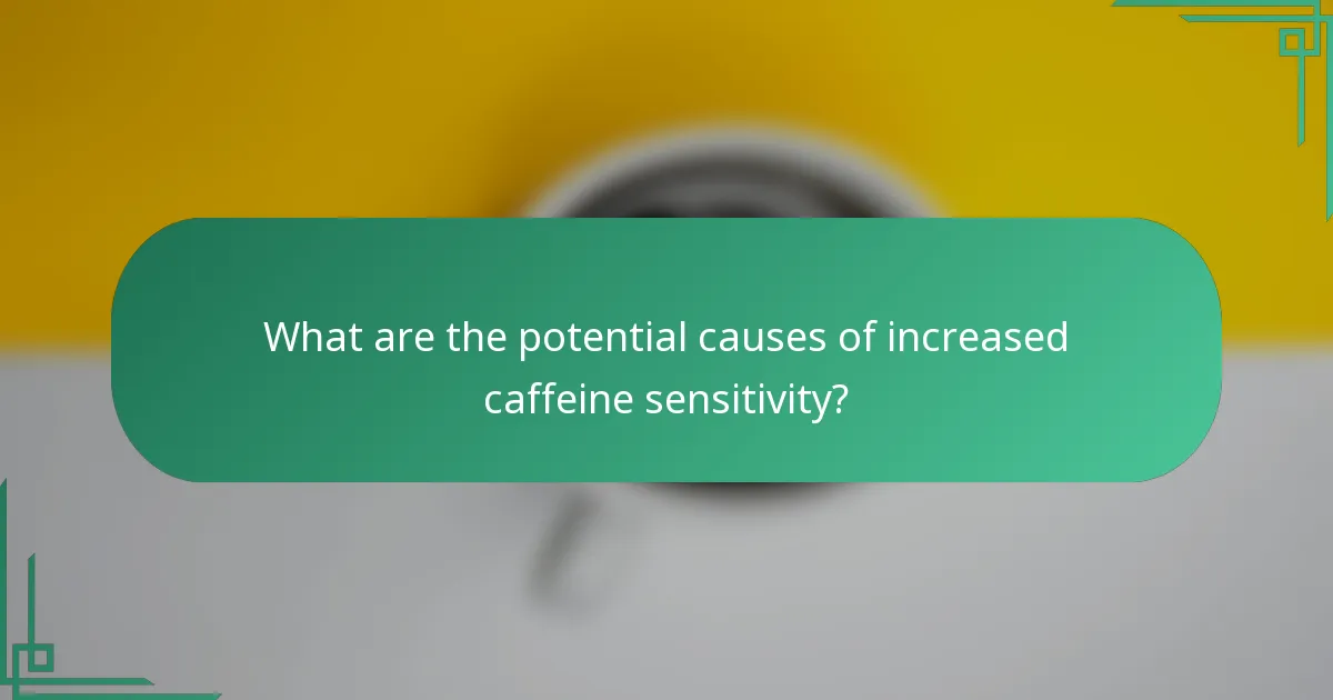 What are the potential causes of increased caffeine sensitivity?