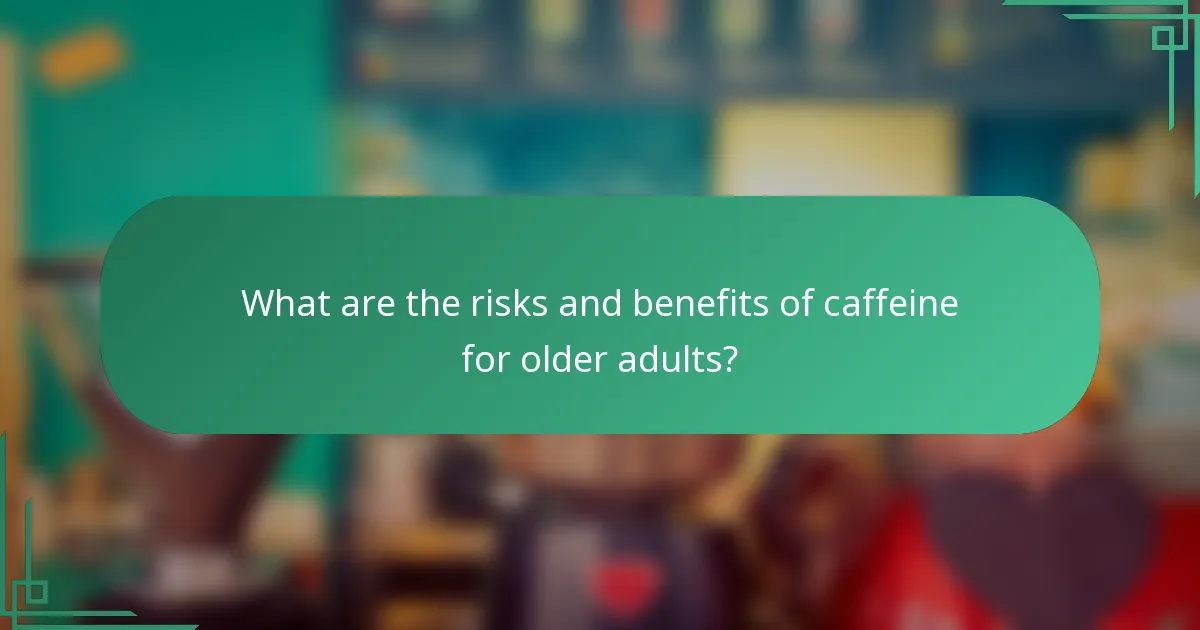 What are the risks and benefits of caffeine for older adults?