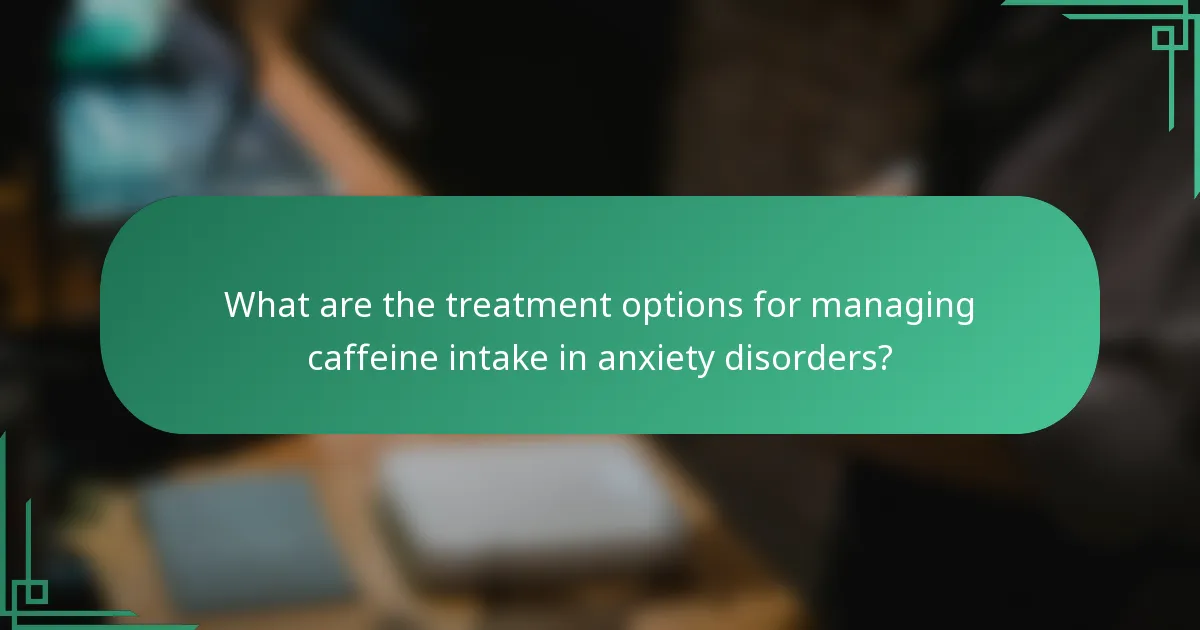 What are the treatment options for managing caffeine intake in anxiety disorders?