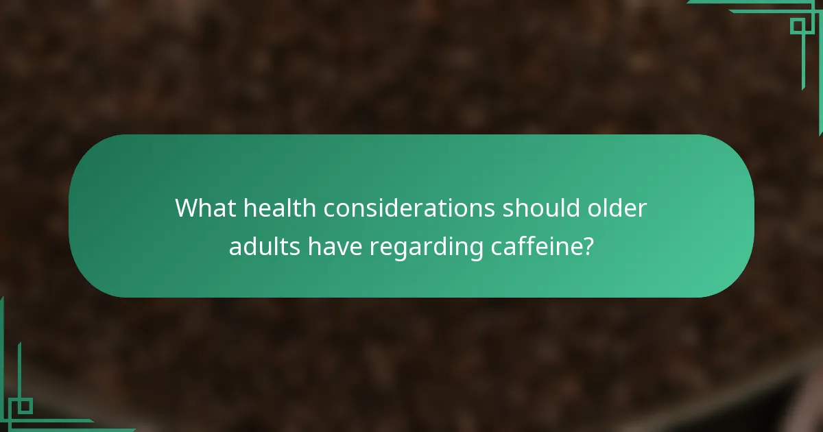 What health considerations should older adults have regarding caffeine?