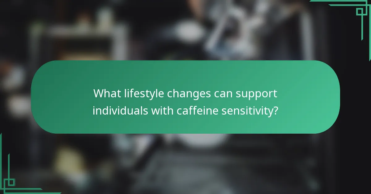 What lifestyle changes can support individuals with caffeine sensitivity?