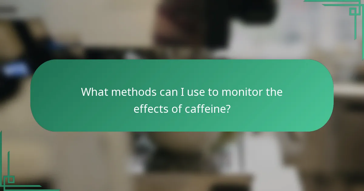 What methods can I use to monitor the effects of caffeine?