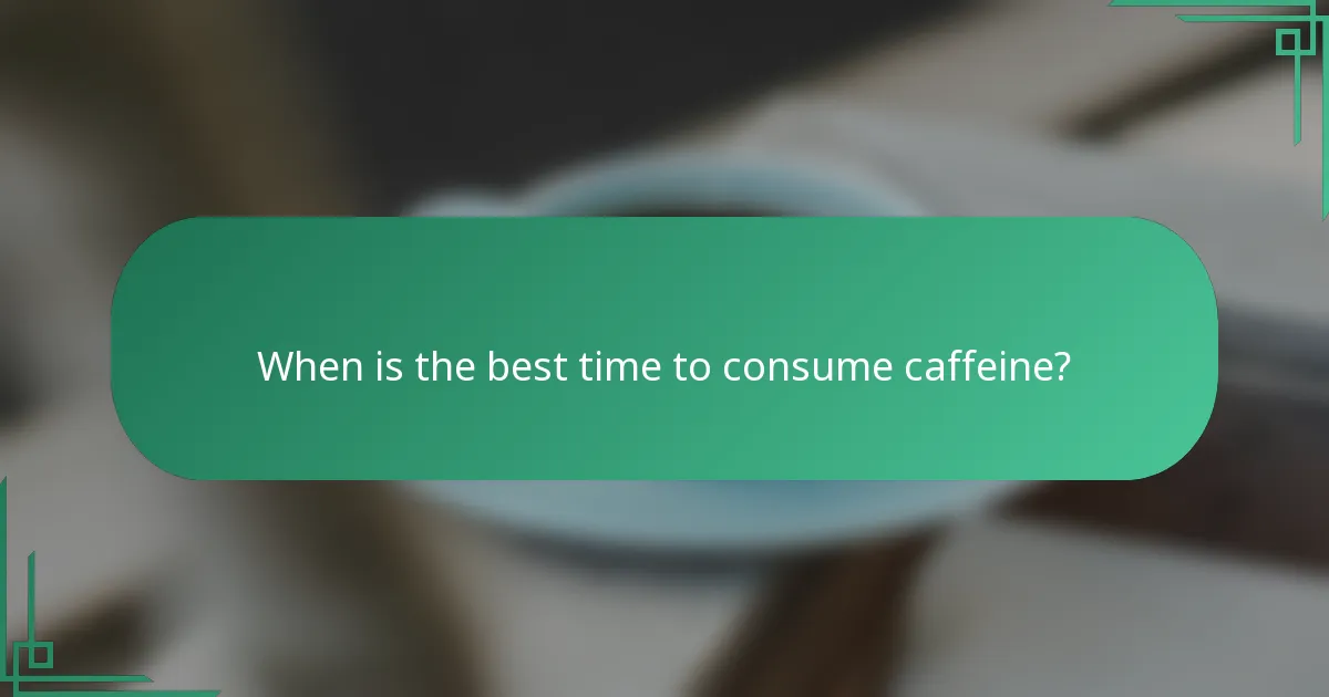When is the best time to consume caffeine?