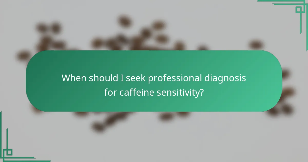 When should I seek professional diagnosis for caffeine sensitivity?