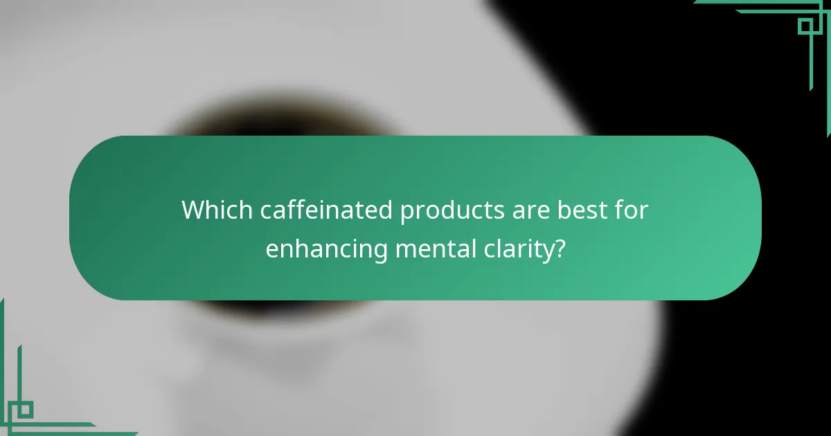 Which caffeinated products are best for enhancing mental clarity?