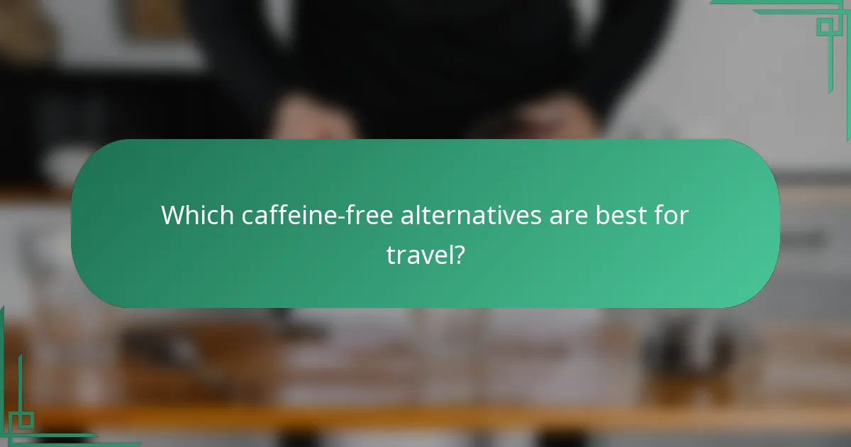 Which caffeine-free alternatives are best for travel?