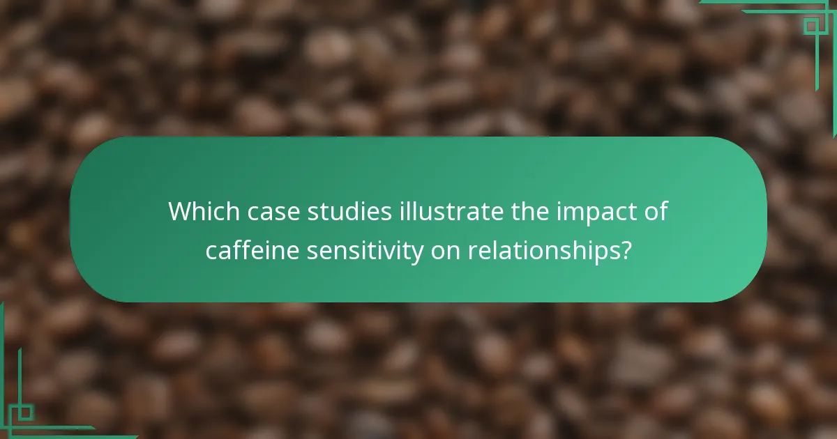 Which case studies illustrate the impact of caffeine sensitivity on relationships?